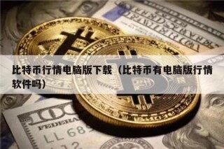 比特币行情电脑版下载（比特币有电脑版行情软件吗）