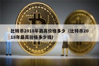 比特币2018年最高价格多少（比特币2018年最高价格多少钱）