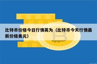 比特币价格今日行情英为（比特币今天行情最新价格美元）