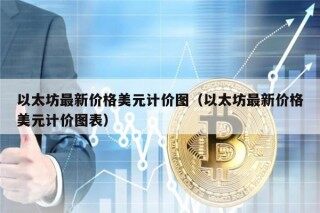 以太坊最新价格美元计价图（以太坊最新价格美元计价图表）