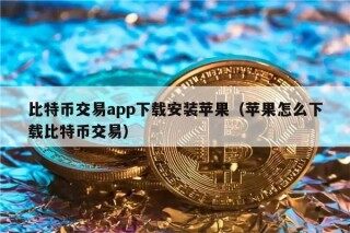 比特币交易app下载安装苹果（苹果怎么下载比特币交易）