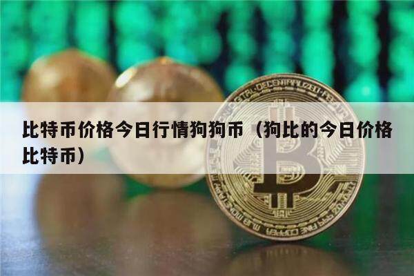 比特币价格今日行情狗狗币（狗比的今日价格比特币）-第1张图片-欧意下载