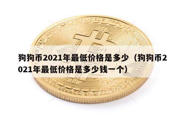 狗狗币2021年最低价格是多少（狗狗币2021年最低价格是多少钱一个）-第1张图片-欧意下载