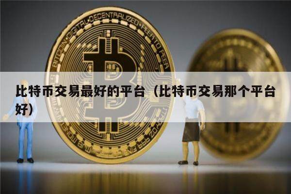比特币交易最好的平台（比特币交易那个平台好）-第1张图片-欧意下载