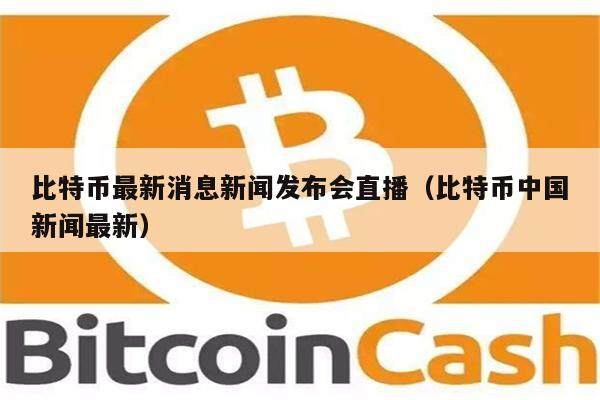 比特币最新消息新闻发布会直播（比特币中国新闻最新）-第1张图片-欧意下载