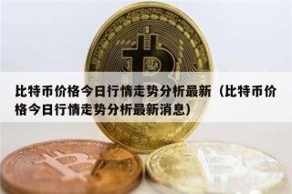 比特币价格今日行情走势分析最新（比特币价格今日行情走势分析最新消息）