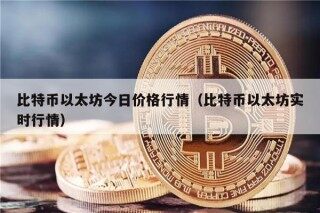 比特币以太坊今日价格行情（比特币以太坊实时行情）