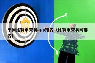 中国比特币交易app排名（比特币交易网排名）