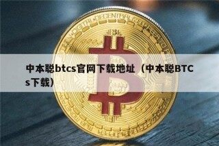 中本聪btcs官网下载地址（中本聪BTCs下载）