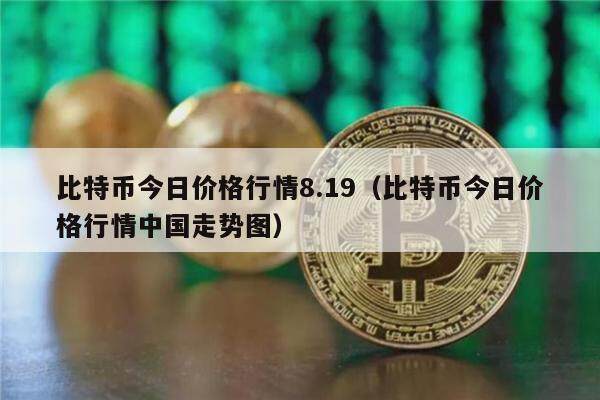 比特币今日价格行情8.19（比特币今日价格行情中国走势图）-第1张图片-欧意下载