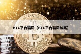 BTC平台骗局（BTC平台骗局破案）