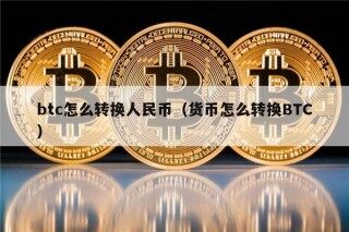 btc怎么转换人民币（货币怎么转换BTC）