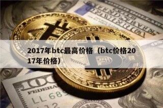 2017年btc最高价格（btc价格2017年价格）