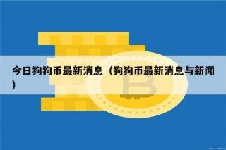 今日狗狗币最新消息（狗狗币最新消息与新闻）