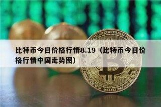 比特币今日价格行情8.19（比特币今日价格行情中国走势图）