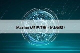 btcshark软件诈骗（btk骗局）
