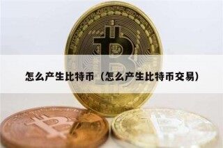 怎么产生比特币（怎么产生比特币交易）