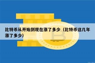 比特币从开始到现在涨了多少（比特币这几年涨了多少）