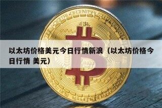 以太坊价格美元今日行情新浪（以太坊价格今日行情 美元）