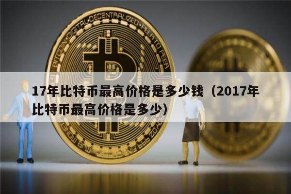 17年比特币最高价格是多少钱（2017年比特币最高价格是多少）-第1张图片-欧意下载
