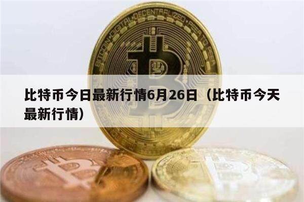 比特币今日最新行情6月26日（比特币今天最新行情）-第1张图片-欧意下载