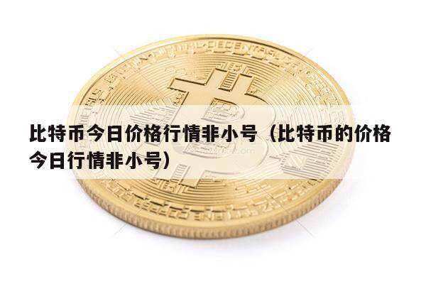比特币今日价格行情非小号（比特币的价格 今日行情非小号）-第1张图片-欧意下载