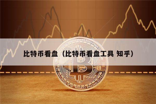 比特币看盘（比特币看盘工具 知乎）-第1张图片-欧意下载