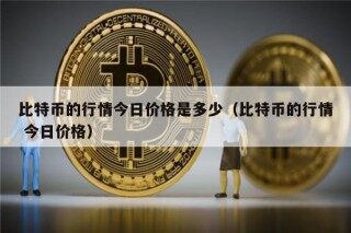 比特币的行情今日价格是多少（比特币的行情 今日价格）
