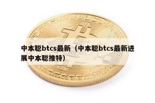 中本聪btcs最新（中本聪btcs最新进展中本聪推特）