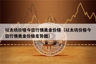以太坊价格今日行情美金价格（以太坊价格今日行情美金价格走势图）