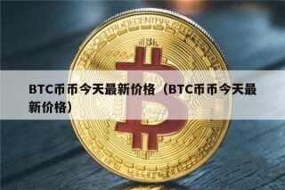 BTC币币今天最新价格（BTC币币今天最新价格）