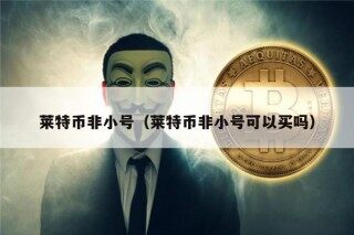 莱特币非小号（莱特币非小号可以买吗）