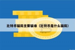比特币骗局主要骗谁（比特币是什么骗局）