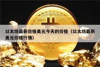 以太坊最新价格美元今天的价格（以太坊最新美元价格行情）