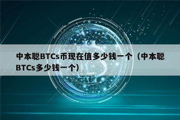 中本聪BTCs币现在值多少钱一个（中本聪BTCs多少钱一个）-第1张图片-欧意下载