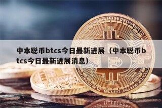 中本聪币btcs今日最新进展（中本聪币btcs今日最新进展消息）