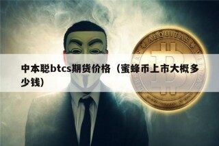 中本聪btcs期货价格（蜜蜂币上市大概多少钱）