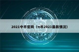 2021中币官网（π币2021最新情况）