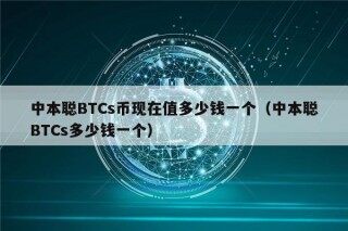 中本聪BTCs币现在值多少钱一个（中本聪BTCs多少钱一个）