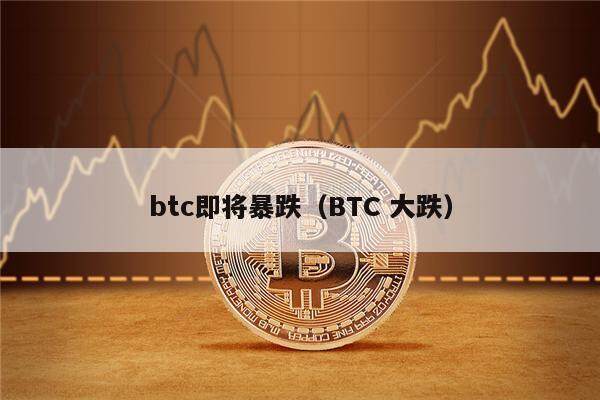 btc即将暴跌（BTC 大跌）-第1张图片-欧意下载