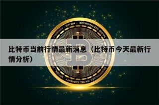 比特币当前行情最新消息（比特币今天最新行情分析）