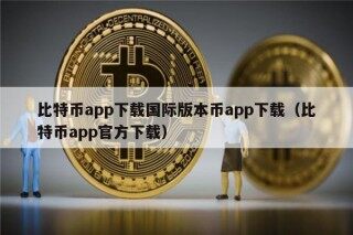比特币app下载国际版本币app下载（比特币app官方下载）