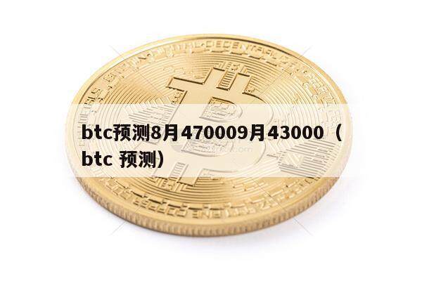 btc预测8月470009月43000（btc 预测）-第1张图片-欧意下载