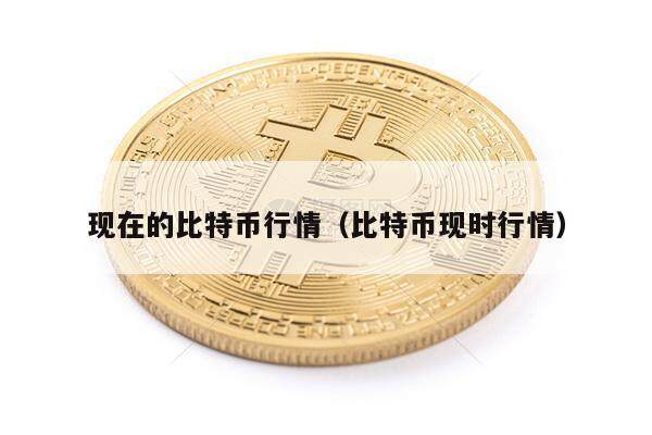 现在的比特币行情（比特币现时行情）-第1张图片-欧意下载
