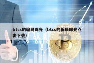 btcs的骗局曝光（btcs的骗局曝光点击下载）