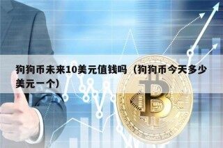 狗狗币未来10美元值钱吗（狗狗币今天多少美元一个）