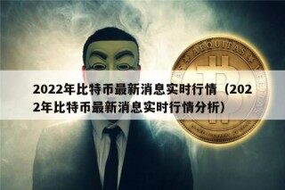 2022年比特币最新消息实时行情（2022年比特币最新消息实时行情分析）