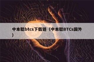 中本聪btcs下载链（中本聪BTCs国外）