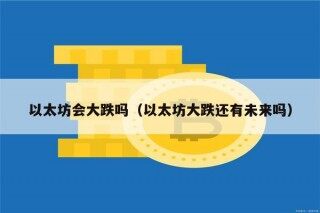 以太坊会大跌吗（以太坊大跌还有未来吗）
