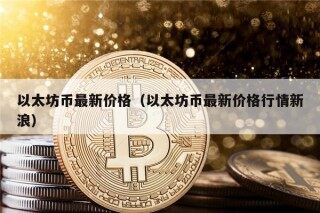 以太坊币最新价格（以太坊币最新价格行情新浪）